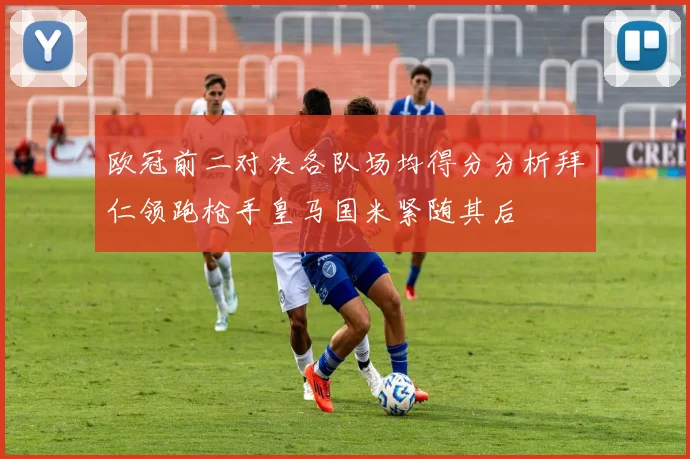 欧冠前二对决各队场均得分分析拜仁领跑枪手皇马国米紧随其后