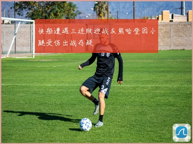 快船遭遇三连败迎战灰熊哈登因小腿受伤出战存疑