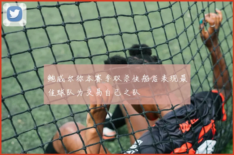 鲍威尔称本赛季双杀快船后表现最佳球队为交易自己之队