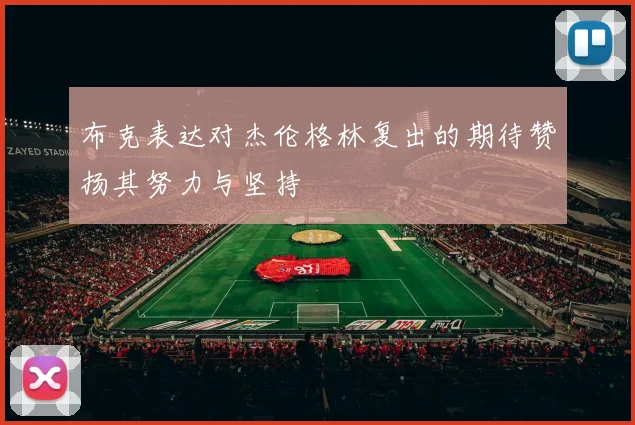 布克表达对杰伦格林复出的期待赞扬其努力与坚持