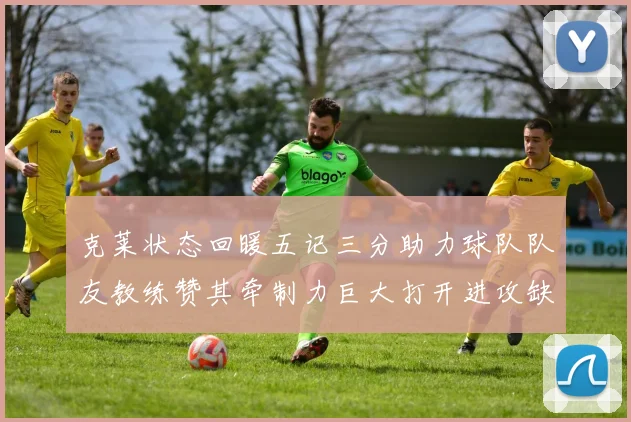 克莱状态回暖五记三分助力球队队友教练赞其牵制力巨大打开进攻缺口