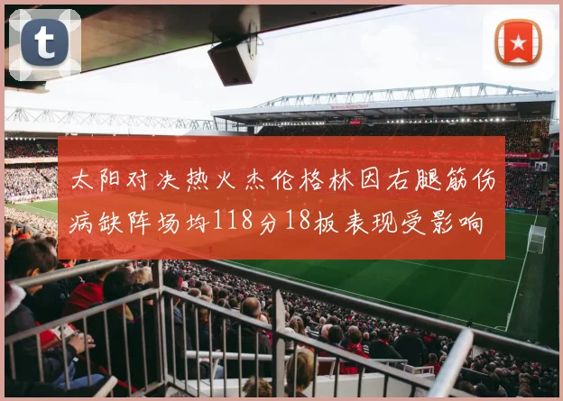 太阳对决热火杰伦格林因右腿筋伤病缺阵场均118分18板表现受影响