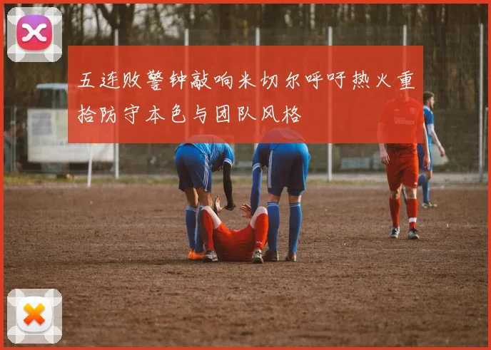 五连败警钟敲响米切尔呼吁热火重拾防守本色与团队风格