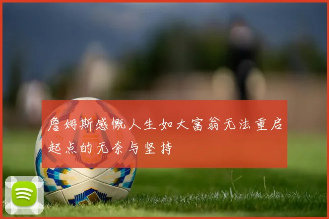 詹姆斯感慨人生如大富翁无法重启起点的无奈与坚持