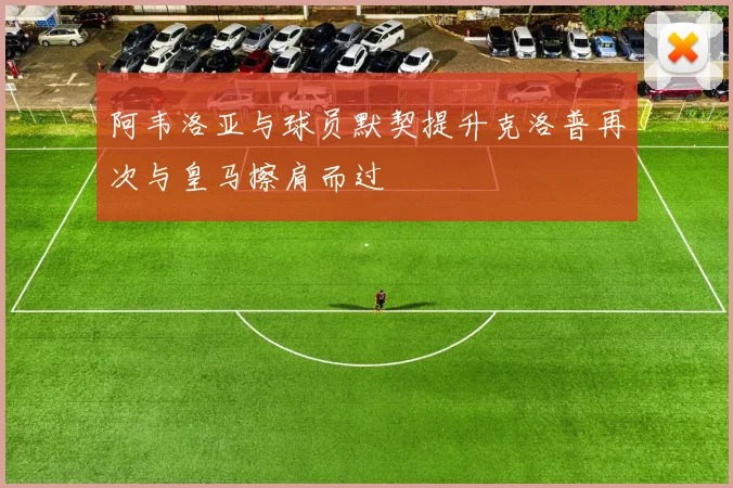阿韦洛亚与球员默契提升克洛普再次与皇马擦肩而过