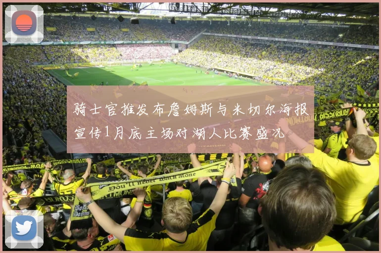 骑士官推发布詹姆斯与米切尔海报宣传1月底主场对湖人比赛盛况