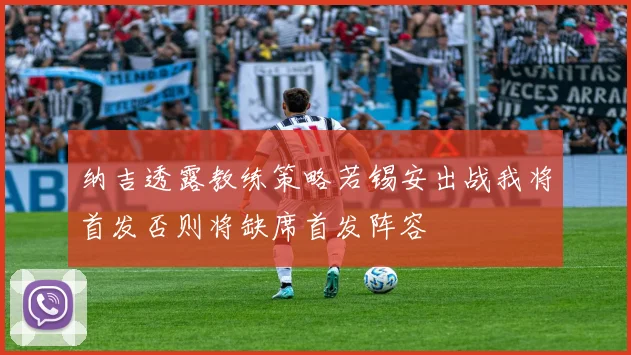 纳吉透露教练策略若锡安出战我将首发否则将缺席首发阵容