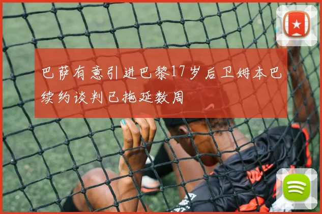 巴萨有意引进巴黎17岁后卫姆本巴续约谈判已拖延数周