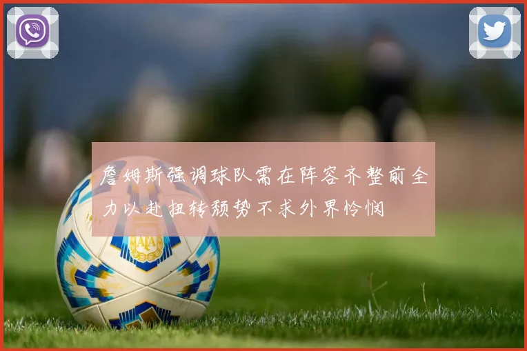 詹姆斯强调球队需在阵容齐整前全力以赴扭转颓势不求外界怜悯