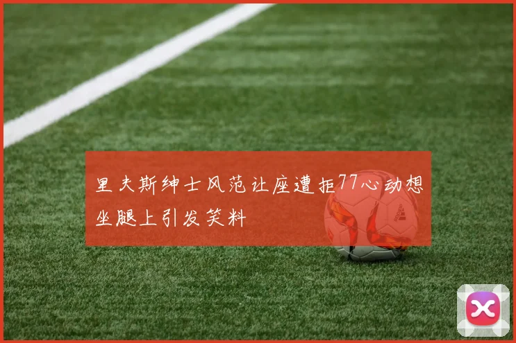 里夫斯绅士风范让座遭拒77心动想坐腿上引发笑料