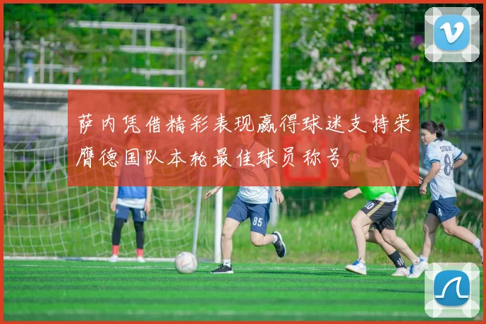 萨内凭借精彩表现赢得球迷支持荣膺德国队本轮最佳球员称号