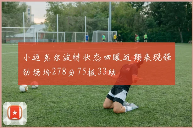 小迈克尔波特状态回暖近期表现强劲场均278分75板33助