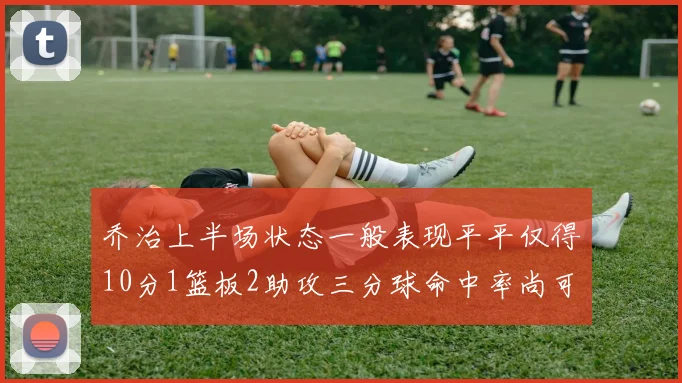 乔治上半场状态一般表现平平仅得10分1篮板2助攻三分球命中率尚可
